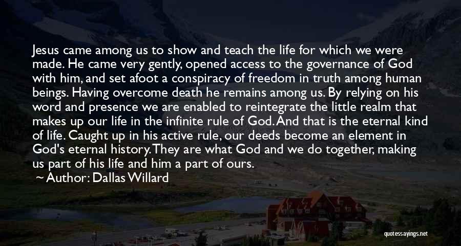 Dallas Willard Quotes: Jesus Came Among Us To Show And Teach The Life For Which We Were Made. He Came Very Gently, Opened