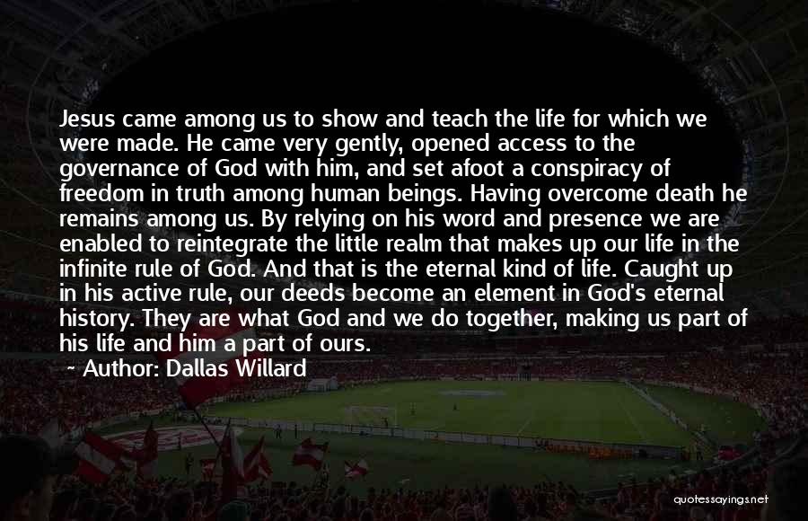 Dallas Willard Quotes: Jesus Came Among Us To Show And Teach The Life For Which We Were Made. He Came Very Gently, Opened