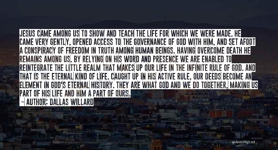 Dallas Willard Quotes: Jesus Came Among Us To Show And Teach The Life For Which We Were Made. He Came Very Gently, Opened