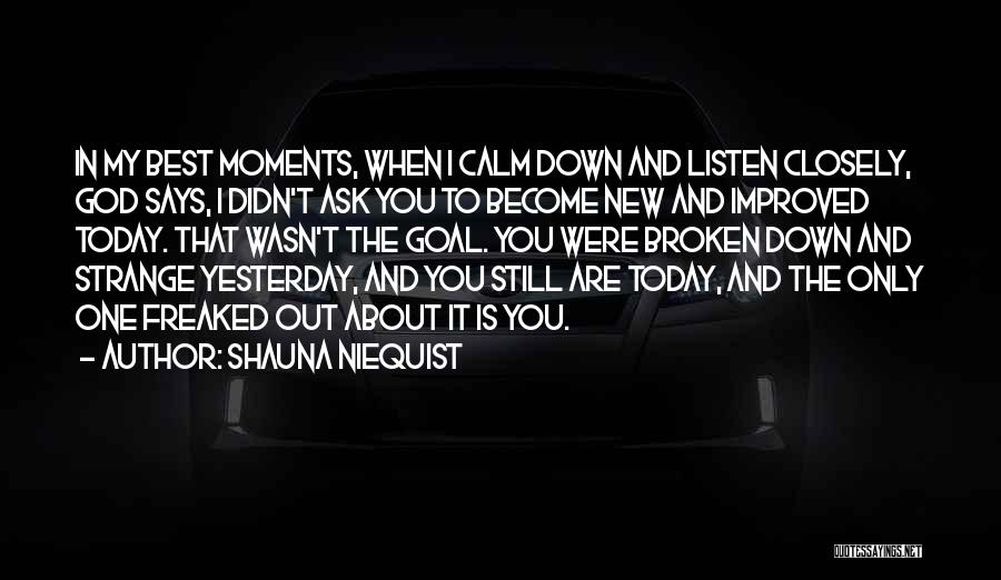 Shauna Niequist Quotes: In My Best Moments, When I Calm Down And Listen Closely, God Says, I Didn't Ask You To Become New