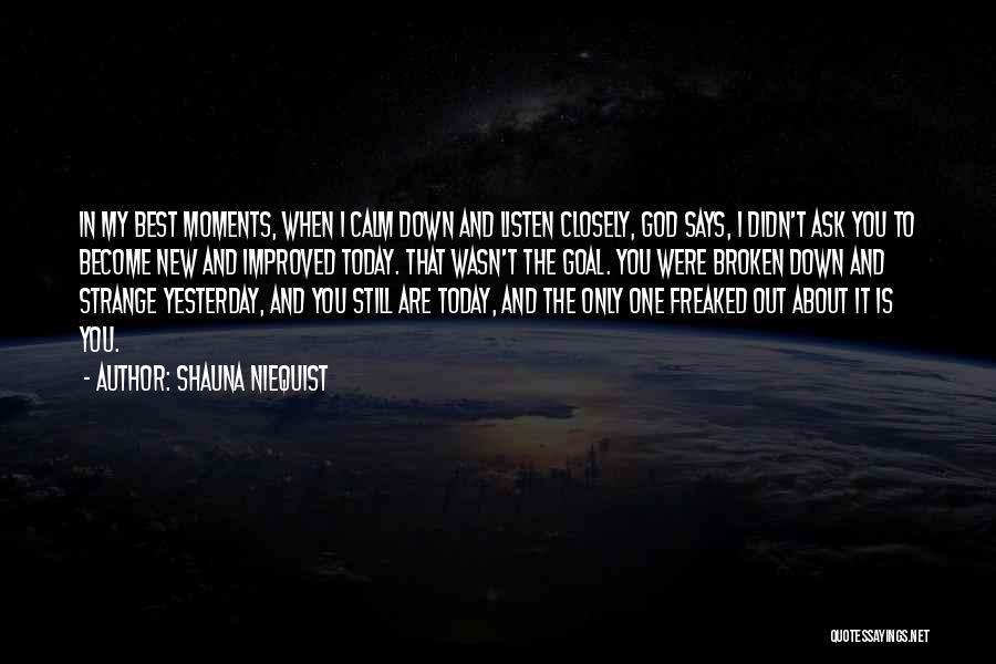 Shauna Niequist Quotes: In My Best Moments, When I Calm Down And Listen Closely, God Says, I Didn't Ask You To Become New