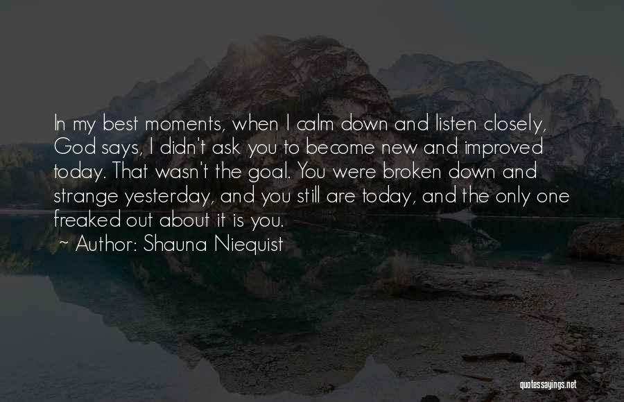 Shauna Niequist Quotes: In My Best Moments, When I Calm Down And Listen Closely, God Says, I Didn't Ask You To Become New