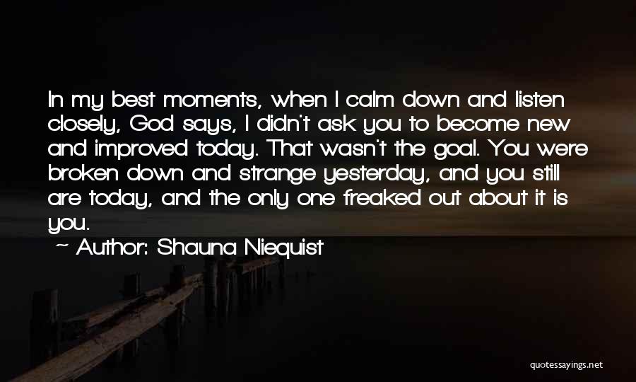 Shauna Niequist Quotes: In My Best Moments, When I Calm Down And Listen Closely, God Says, I Didn't Ask You To Become New