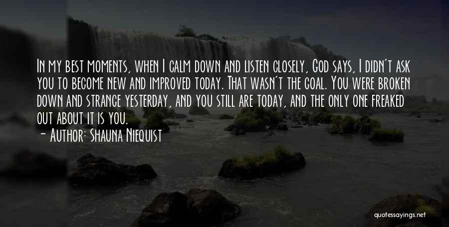 Shauna Niequist Quotes: In My Best Moments, When I Calm Down And Listen Closely, God Says, I Didn't Ask You To Become New