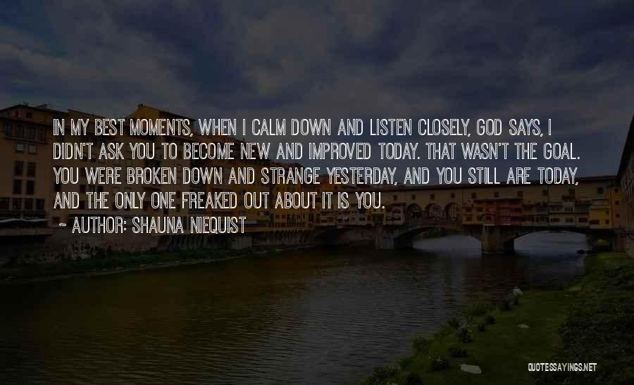 Shauna Niequist Quotes: In My Best Moments, When I Calm Down And Listen Closely, God Says, I Didn't Ask You To Become New