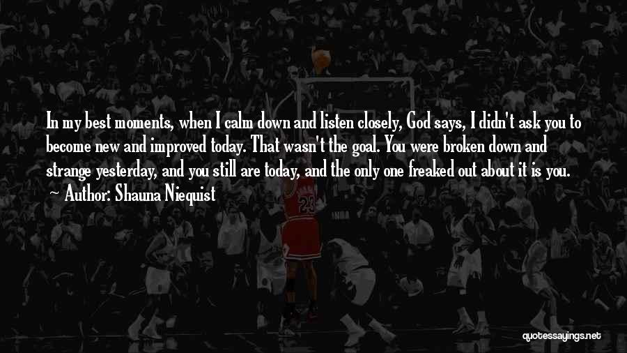Shauna Niequist Quotes: In My Best Moments, When I Calm Down And Listen Closely, God Says, I Didn't Ask You To Become New