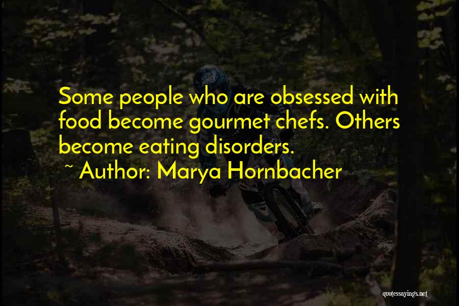 Marya Hornbacher Quotes: Some People Who Are Obsessed With Food Become Gourmet Chefs. Others Become Eating Disorders.
