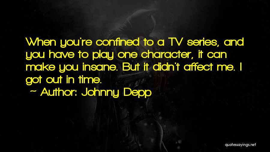 Johnny Depp Quotes: When You're Confined To A Tv Series, And You Have To Play One Character, It Can Make You Insane. But