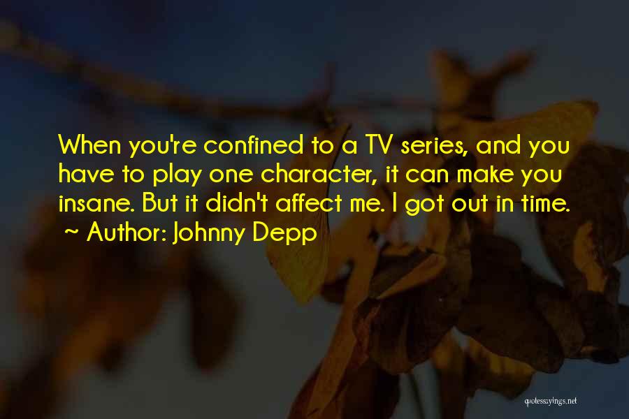 Johnny Depp Quotes: When You're Confined To A Tv Series, And You Have To Play One Character, It Can Make You Insane. But