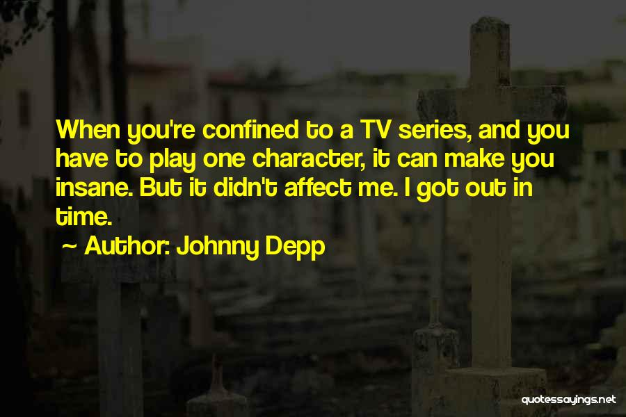 Johnny Depp Quotes: When You're Confined To A Tv Series, And You Have To Play One Character, It Can Make You Insane. But