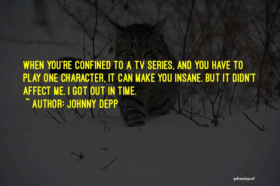 Johnny Depp Quotes: When You're Confined To A Tv Series, And You Have To Play One Character, It Can Make You Insane. But