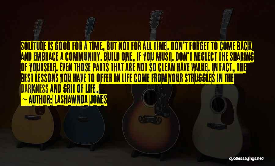 LaShawnda Jones Quotes: Solitude Is Good For A Time, But Not For All Time. Don't Forget To Come Back And Embrace A Community.