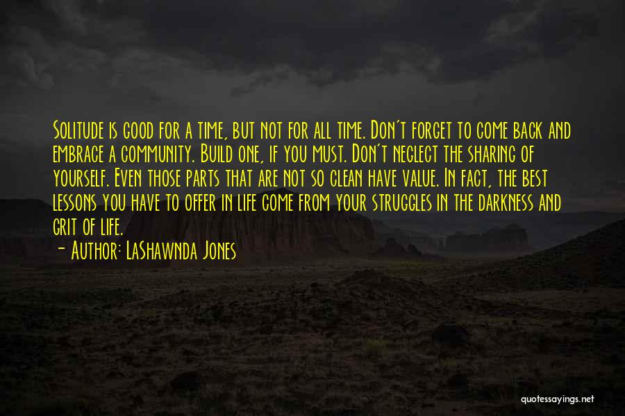 LaShawnda Jones Quotes: Solitude Is Good For A Time, But Not For All Time. Don't Forget To Come Back And Embrace A Community.