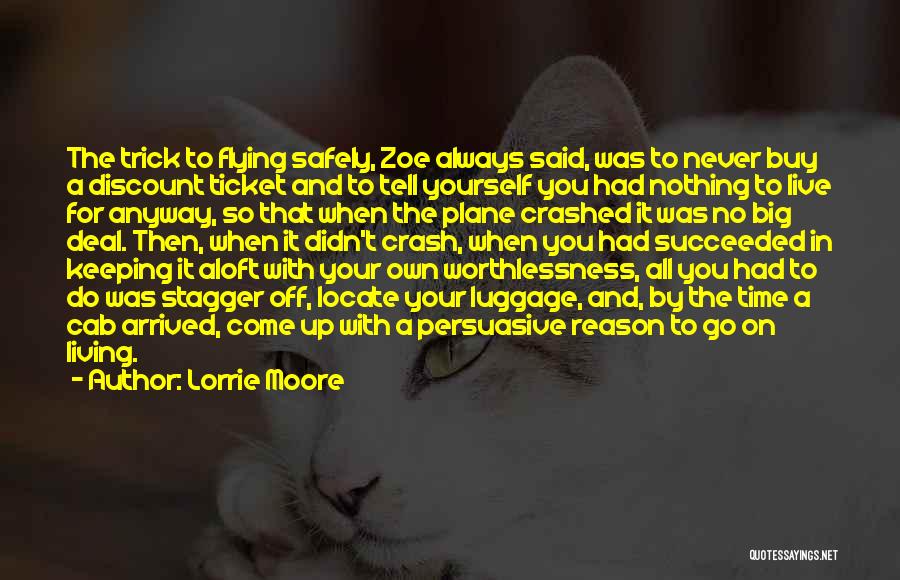 Lorrie Moore Quotes: The Trick To Flying Safely, Zoe Always Said, Was To Never Buy A Discount Ticket And To Tell Yourself You