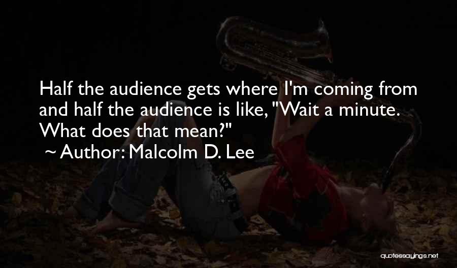 Malcolm D. Lee Quotes: Half The Audience Gets Where I'm Coming From And Half The Audience Is Like, Wait A Minute. What Does That
