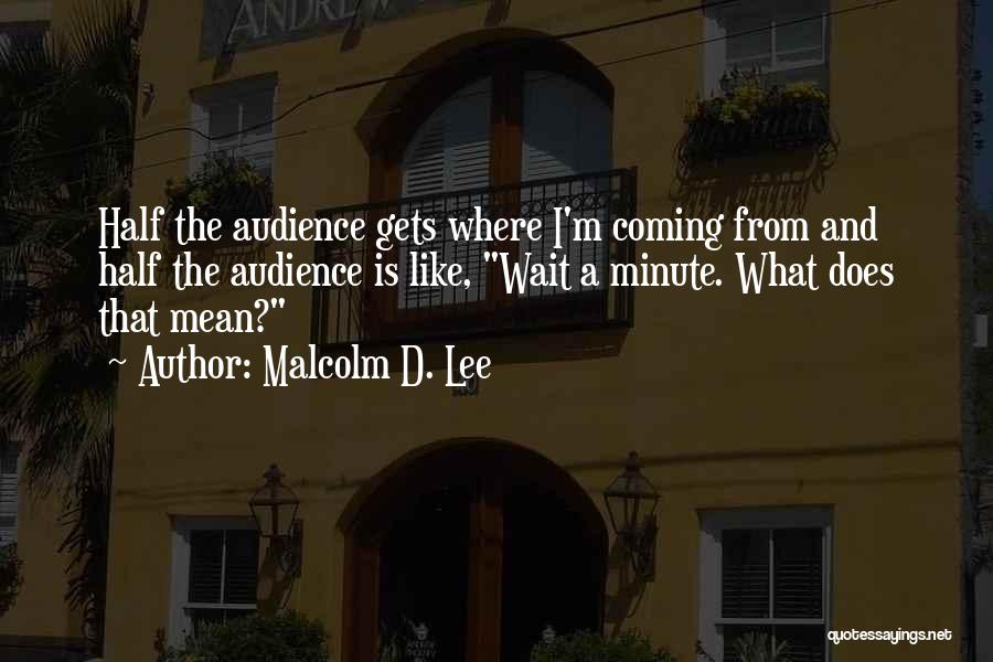 Malcolm D. Lee Quotes: Half The Audience Gets Where I'm Coming From And Half The Audience Is Like, Wait A Minute. What Does That