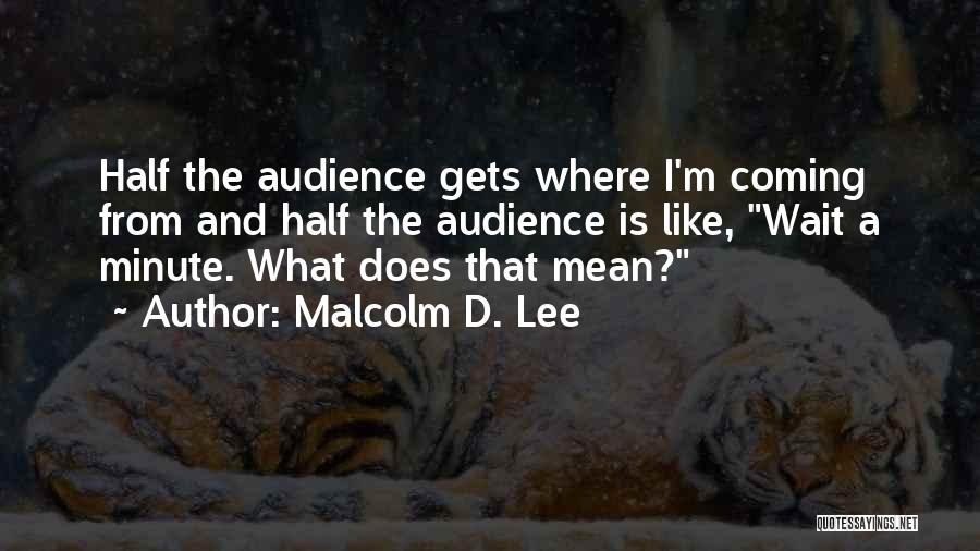 Malcolm D. Lee Quotes: Half The Audience Gets Where I'm Coming From And Half The Audience Is Like, Wait A Minute. What Does That