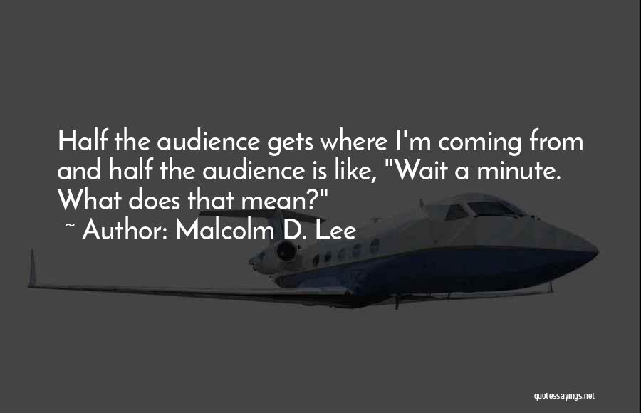 Malcolm D. Lee Quotes: Half The Audience Gets Where I'm Coming From And Half The Audience Is Like, Wait A Minute. What Does That