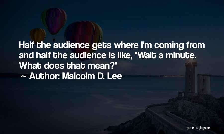 Malcolm D. Lee Quotes: Half The Audience Gets Where I'm Coming From And Half The Audience Is Like, Wait A Minute. What Does That