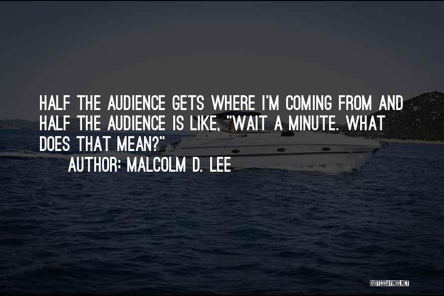 Malcolm D. Lee Quotes: Half The Audience Gets Where I'm Coming From And Half The Audience Is Like, Wait A Minute. What Does That