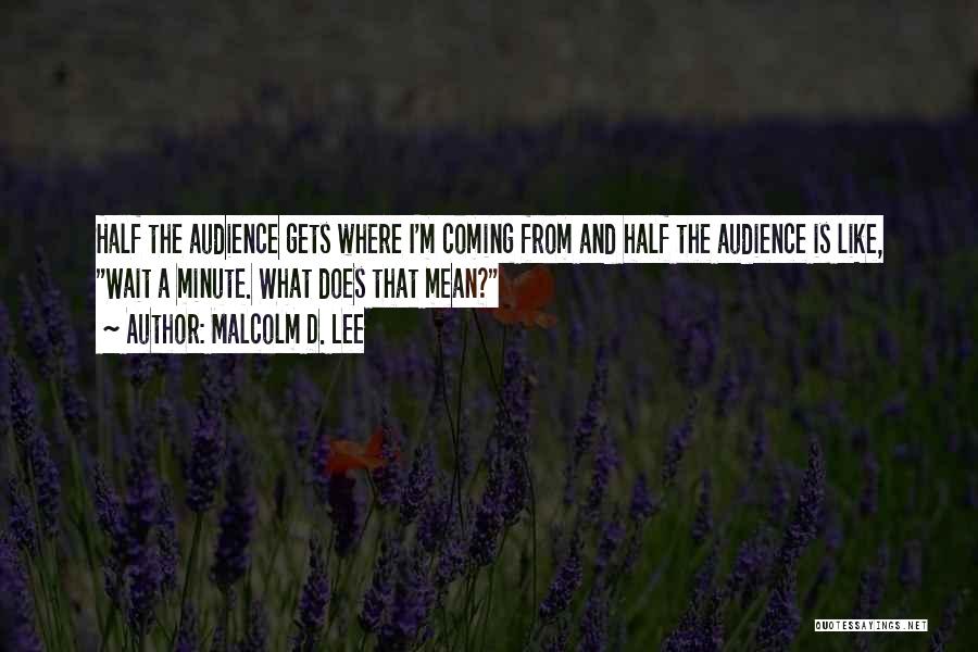 Malcolm D. Lee Quotes: Half The Audience Gets Where I'm Coming From And Half The Audience Is Like, Wait A Minute. What Does That