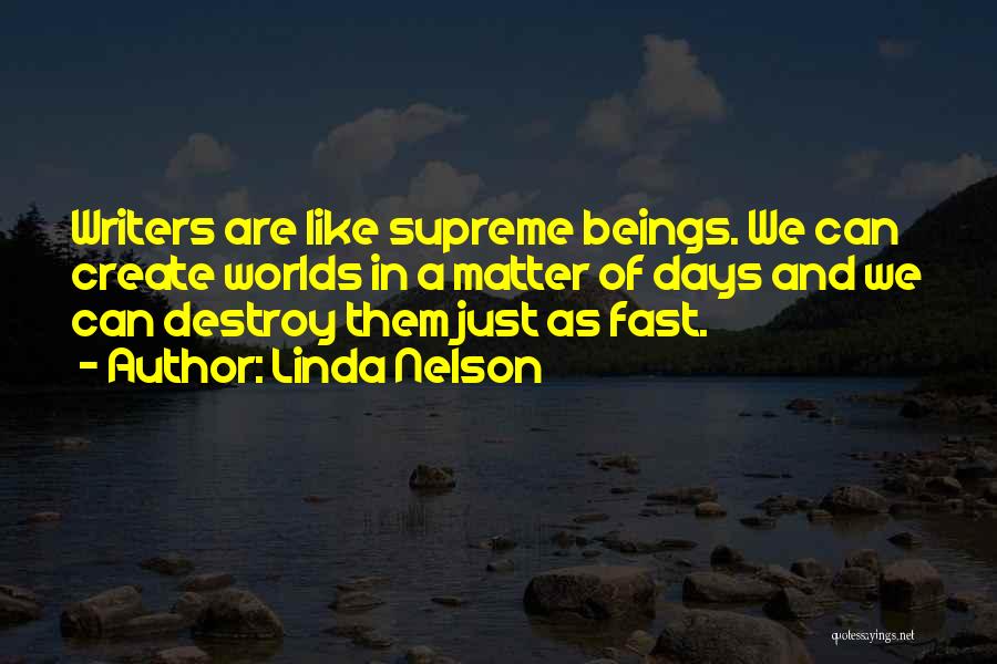 Linda Nelson Quotes: Writers Are Like Supreme Beings. We Can Create Worlds In A Matter Of Days And We Can Destroy Them Just