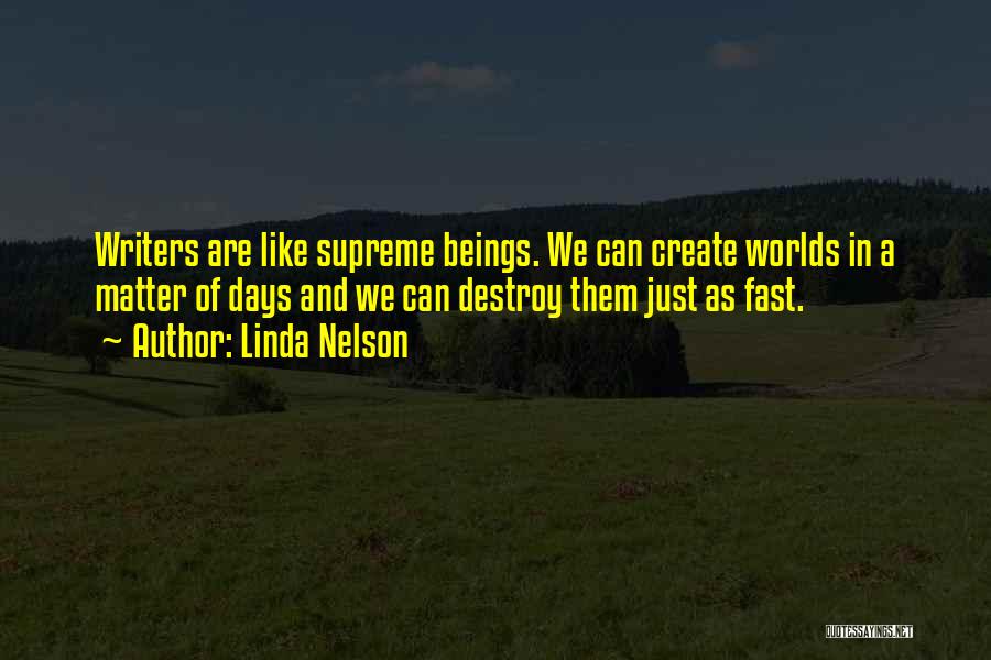 Linda Nelson Quotes: Writers Are Like Supreme Beings. We Can Create Worlds In A Matter Of Days And We Can Destroy Them Just