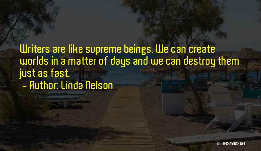 Linda Nelson Quotes: Writers Are Like Supreme Beings. We Can Create Worlds In A Matter Of Days And We Can Destroy Them Just