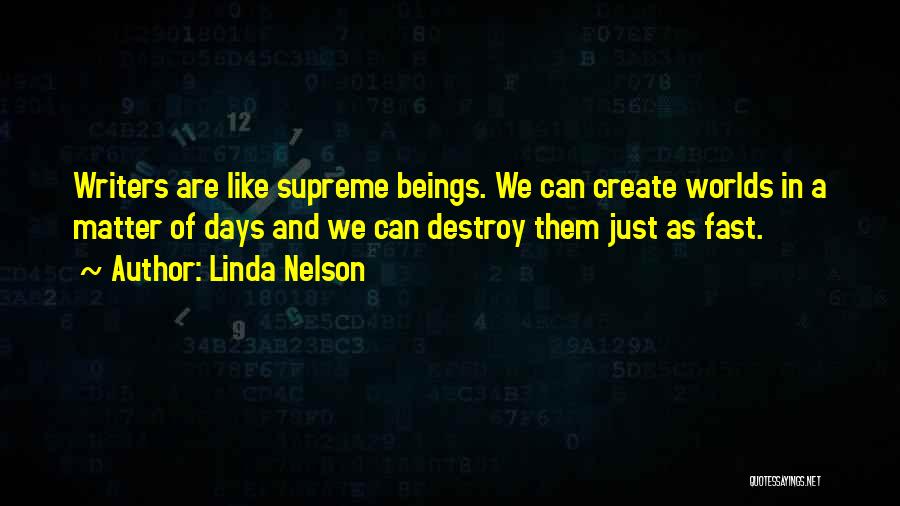 Linda Nelson Quotes: Writers Are Like Supreme Beings. We Can Create Worlds In A Matter Of Days And We Can Destroy Them Just