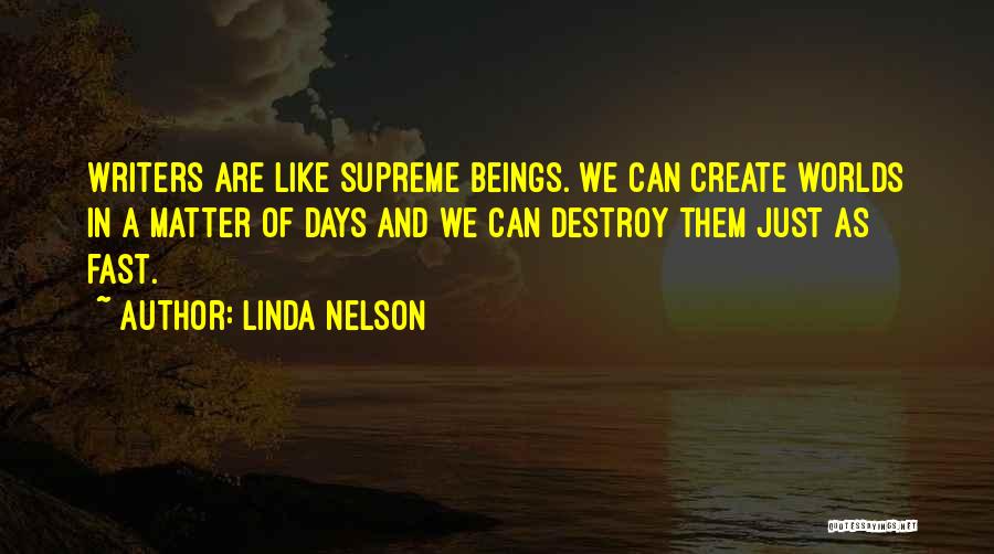 Linda Nelson Quotes: Writers Are Like Supreme Beings. We Can Create Worlds In A Matter Of Days And We Can Destroy Them Just