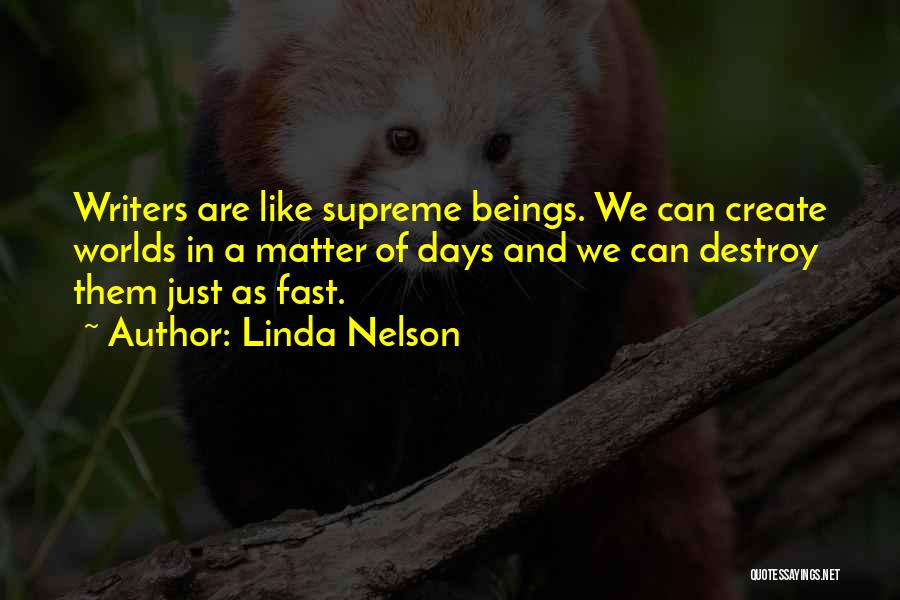 Linda Nelson Quotes: Writers Are Like Supreme Beings. We Can Create Worlds In A Matter Of Days And We Can Destroy Them Just