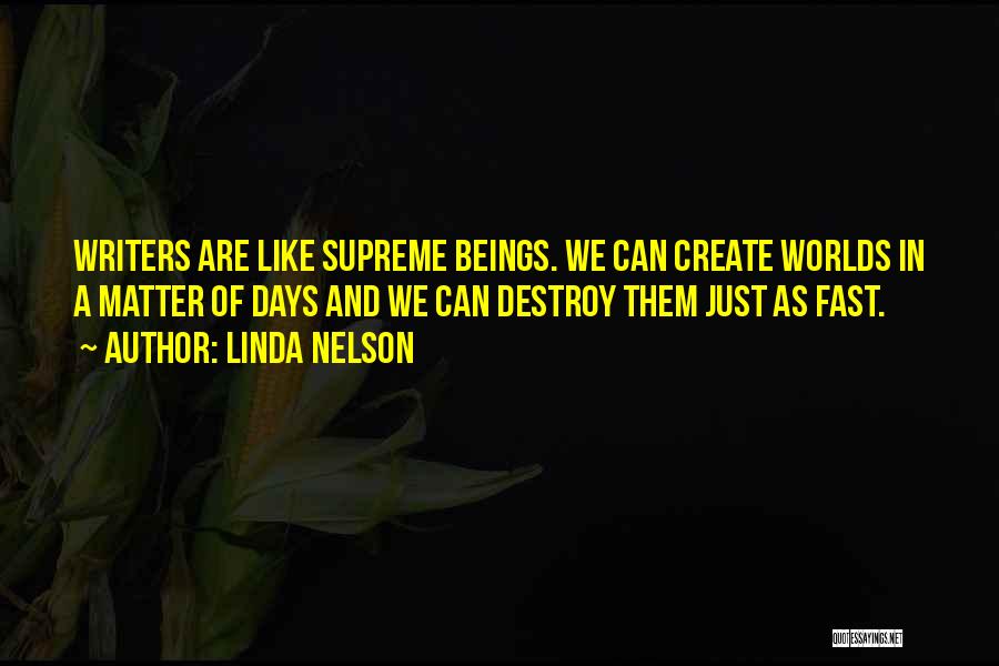 Linda Nelson Quotes: Writers Are Like Supreme Beings. We Can Create Worlds In A Matter Of Days And We Can Destroy Them Just