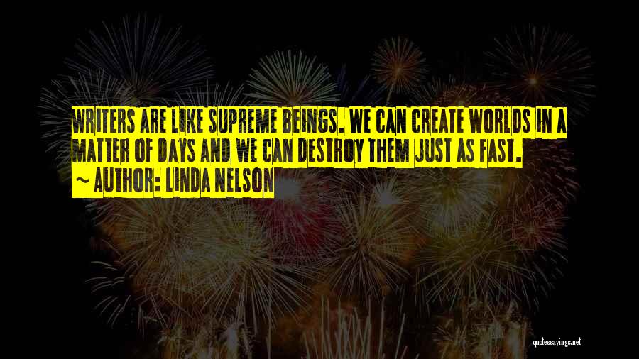 Linda Nelson Quotes: Writers Are Like Supreme Beings. We Can Create Worlds In A Matter Of Days And We Can Destroy Them Just