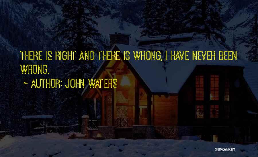 John Waters Quotes: There Is Right And There Is Wrong, I Have Never Been Wrong.