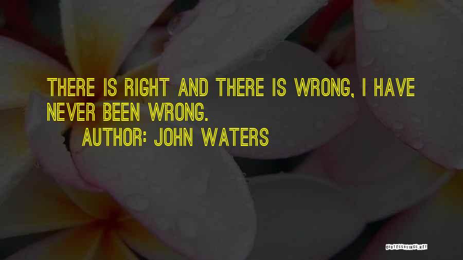 John Waters Quotes: There Is Right And There Is Wrong, I Have Never Been Wrong.