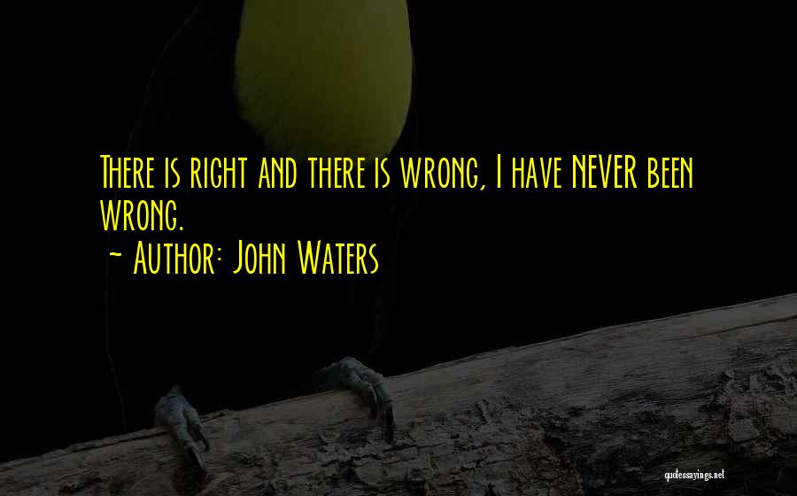 John Waters Quotes: There Is Right And There Is Wrong, I Have Never Been Wrong.