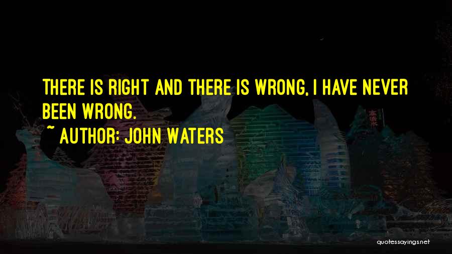 John Waters Quotes: There Is Right And There Is Wrong, I Have Never Been Wrong.