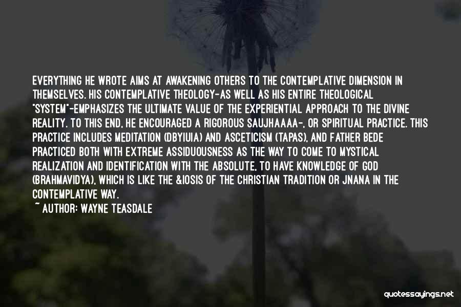 Wayne Teasdale Quotes: Everything He Wrote Aims At Awakening Others To The Contemplative Dimension In Themselves. His Contemplative Theology-as Well As His Entire