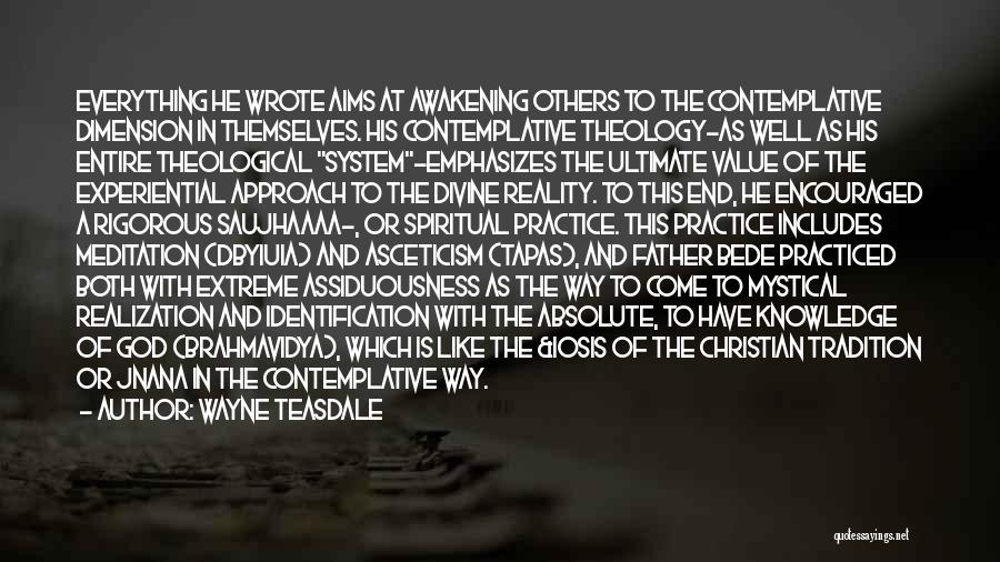 Wayne Teasdale Quotes: Everything He Wrote Aims At Awakening Others To The Contemplative Dimension In Themselves. His Contemplative Theology-as Well As His Entire