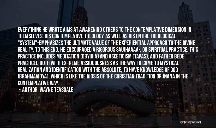 Wayne Teasdale Quotes: Everything He Wrote Aims At Awakening Others To The Contemplative Dimension In Themselves. His Contemplative Theology-as Well As His Entire