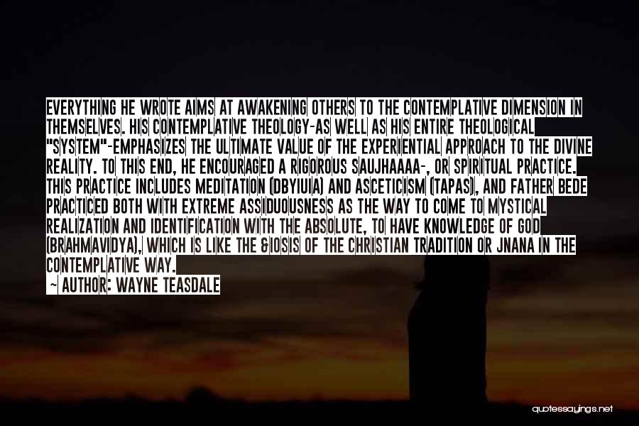 Wayne Teasdale Quotes: Everything He Wrote Aims At Awakening Others To The Contemplative Dimension In Themselves. His Contemplative Theology-as Well As His Entire