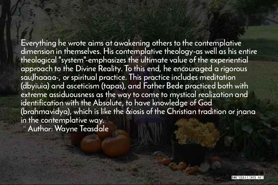 Wayne Teasdale Quotes: Everything He Wrote Aims At Awakening Others To The Contemplative Dimension In Themselves. His Contemplative Theology-as Well As His Entire