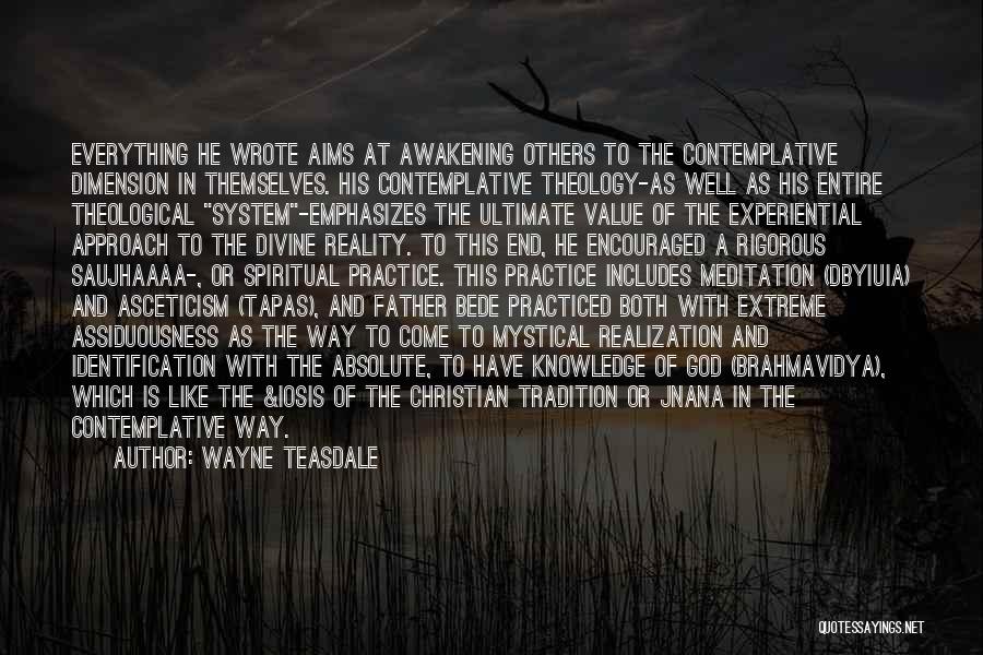 Wayne Teasdale Quotes: Everything He Wrote Aims At Awakening Others To The Contemplative Dimension In Themselves. His Contemplative Theology-as Well As His Entire