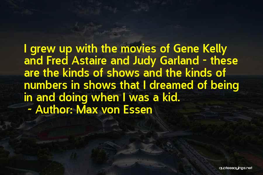 Max Von Essen Quotes: I Grew Up With The Movies Of Gene Kelly And Fred Astaire And Judy Garland - These Are The Kinds