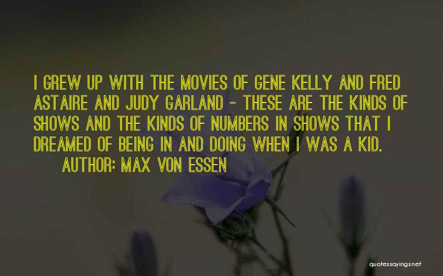 Max Von Essen Quotes: I Grew Up With The Movies Of Gene Kelly And Fred Astaire And Judy Garland - These Are The Kinds