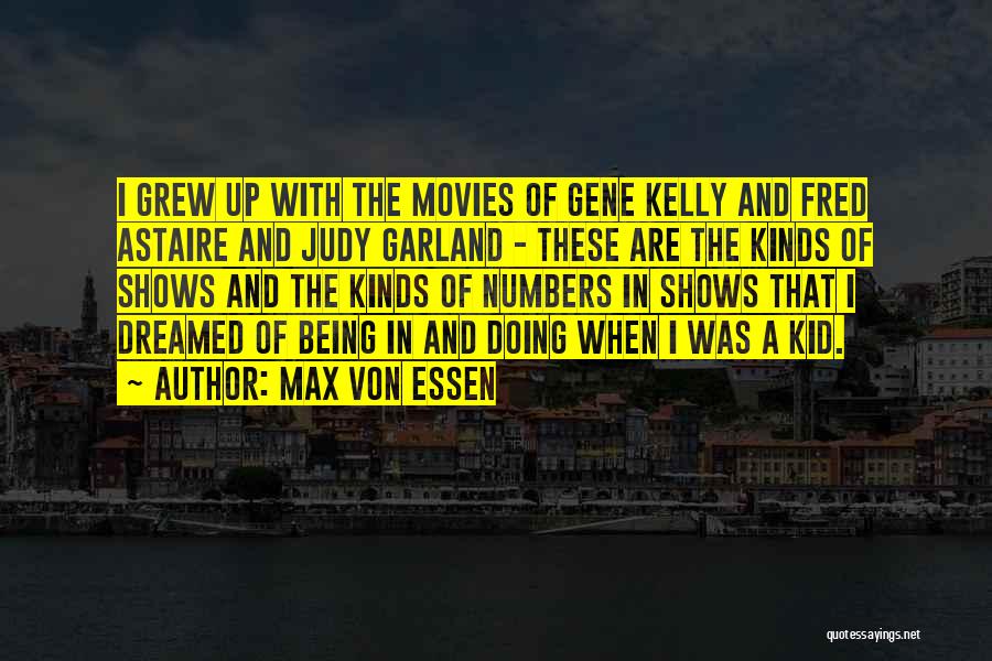 Max Von Essen Quotes: I Grew Up With The Movies Of Gene Kelly And Fred Astaire And Judy Garland - These Are The Kinds