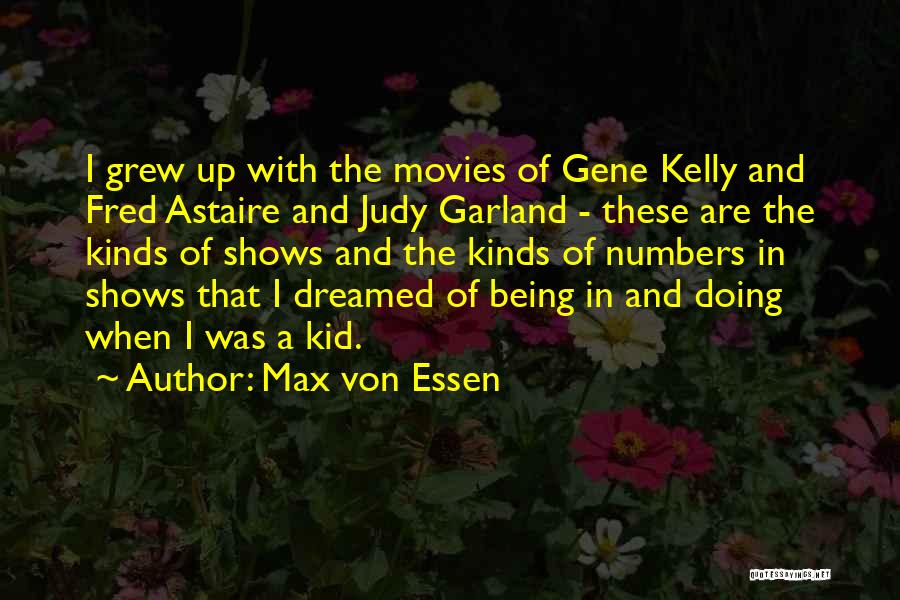 Max Von Essen Quotes: I Grew Up With The Movies Of Gene Kelly And Fred Astaire And Judy Garland - These Are The Kinds