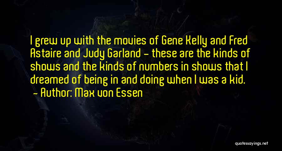 Max Von Essen Quotes: I Grew Up With The Movies Of Gene Kelly And Fred Astaire And Judy Garland - These Are The Kinds