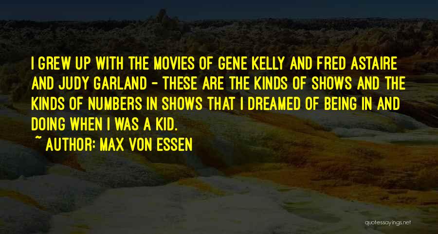 Max Von Essen Quotes: I Grew Up With The Movies Of Gene Kelly And Fred Astaire And Judy Garland - These Are The Kinds