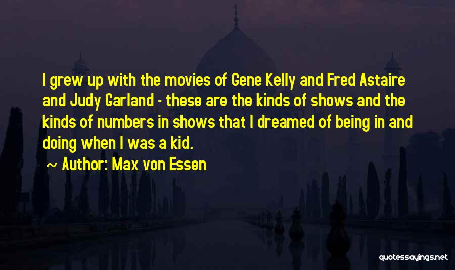 Max Von Essen Quotes: I Grew Up With The Movies Of Gene Kelly And Fred Astaire And Judy Garland - These Are The Kinds